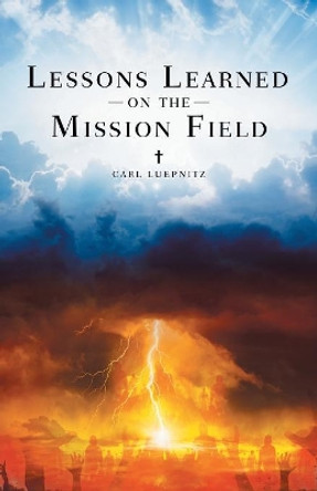 Lessons Learned on the Mission Field by Carl Luepnitz 9781489719782 Lessons Learned on the Mission Field by Carl Luepnitz 9781489719782