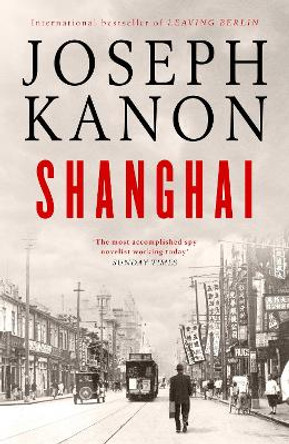 Shanghai: A gripping new wartime thriller from 'the most accomplished spy novelist working today' (Sunday Times) by Joseph Kanon 9781398519770