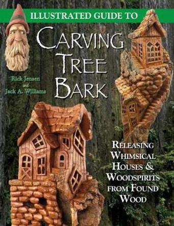 Illustrated Guide to Carving Tree Bark: Releasing Woodspirits and Whimsical Dwellings in Found Wood by Rick Jensen 9781565232181