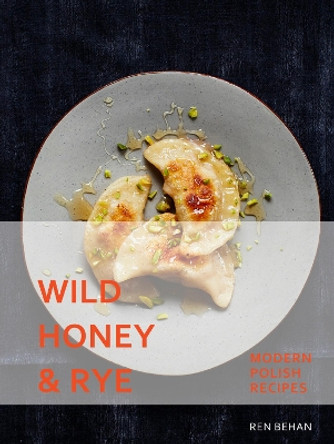 Wild Honey and Rye: Modern Polish Recipes by Ren Behan 9781911216216
