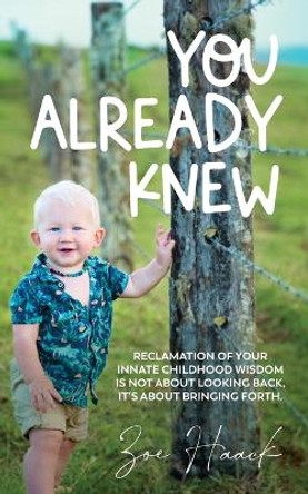 You Already Knew: Reclamation of your innate childhood wisdom is not about looking back, it's about bringing forth. by Zoe Haack 9780645480900