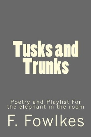 Tusks and Trunks: Poetry and Playlist For the elephant in the room by F Fowlkes 9781983992483