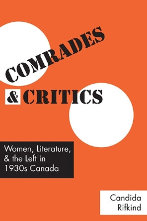 Comrades and Critics: Women, Literature, and the Left in 1930s Canada by Candida Rifkind 9780802092670