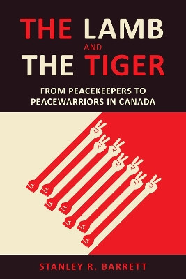 The Lamb and the Tiger: From Peacekeepers to Peacewarriors in Canada by Stanley Barrett 9781487503413