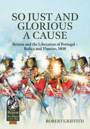 So Just and Glorious a Cause: Britain and the Liberation of Portugal - Rolica and Vimeiro, 1808 by Robert Griffith 9781804514399