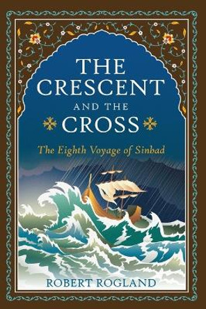 The Crescent and the Cross: The Eighth Voyage of Sinbad by Robert Rogland 9781960297006