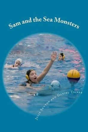 Sam and the Sea Monsters: A Water Polo Story by Julie Sutton 9781511674478
