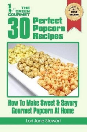 30 Perfect Popcorn Recipes: How to Make Sweet & Savory Gourmet Popcorn at Home by Lori Jane Stewart 9781480078970