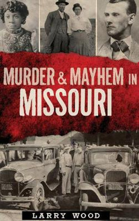 Murder & Mayhem in Missouri by Larry Wood 9781540208422