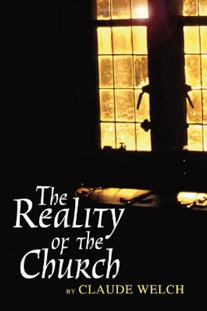 Reality of the Church by Claude Welch 9781592447534