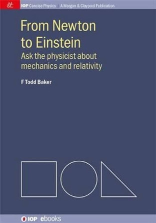 From Newton to Einstein: Ask the Physicist about Mechanics and Relativity by F. Todd Baker 9781627054966