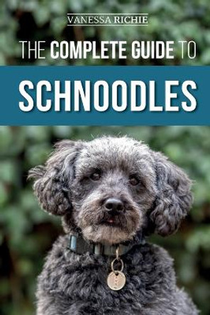 The Complete Guide to Schnoodles: Selecting, Training, Feeding, Exercising, Socializing, and Loving Your New Schnoodle Puppy by Vanessa Richie 9781952069857