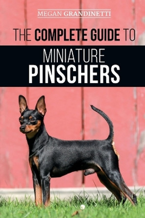 The Complete Guide to Miniature Pinschers: Training, Feeding, Socializing, Caring for and Loving Your New Min Pin Puppy by Megan Grandinetti 9781952069987