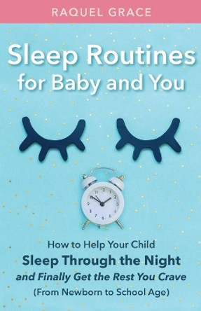 Sleep Routines for Baby and You: How to Help Your Child Sleep Through the Night and Finally Get the Rest You Crave by Raquel Grace 9781913591168