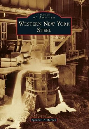 Western New York Steel by Spencer D. Morgan 9781467120708