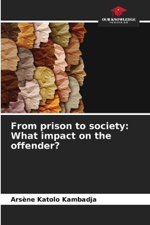 From prison to society: What impact on the offender? by Arsène Katolo Kambadja 9786205977224