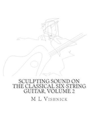 Sculpting Sound on the Classical Six-String Guitar Volume 2: Studies in New Morphological Notation by M L Vishnick 9781514652404