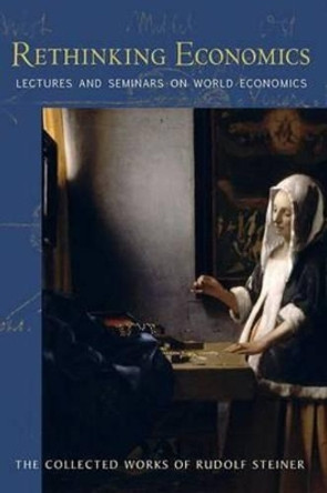 Rethinking Economics: Lectures and Seminars on World Economics by Rudolf Steiner 9781621480495