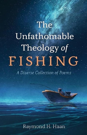 The Unfathomable Theology of Fishing by Raymond H Haan 9781666703375