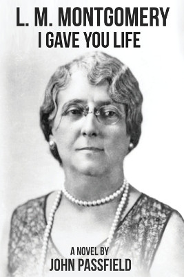 L.M. Montgomery: I Gave You Life by John Passfield 9781772443073