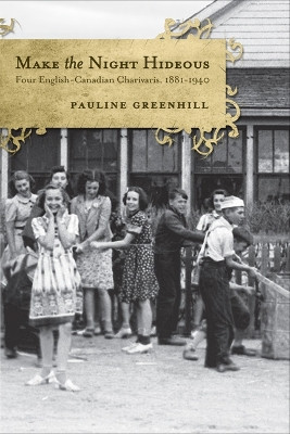 Make the Night Hideous: Four English-Canadian Charivaris, 1881-1940 by Pauline Greenhill 9781442640771
