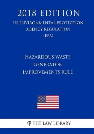 Hazardous Waste Generator Improvements Rule (Us Environmental Protection Agency Regulation) (Epa) (2018 Edition) by The Law Library 9781725967243