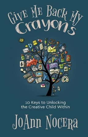 Give Me Back My Crayons: 10 Keys to Unlocking the Creative Child Within by Joann Nocera 9781733937139