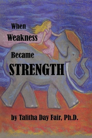 When Weakness Became Strength by Talitha Day Fair Ph D 9781974689514