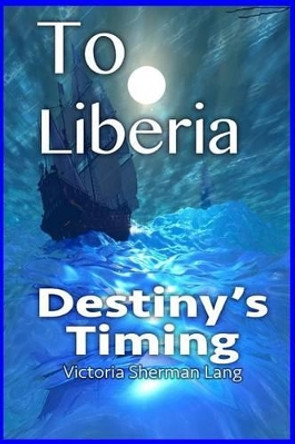 To Liberia: Destiny's Timing by Victoria Sherman Lang 9781503100312