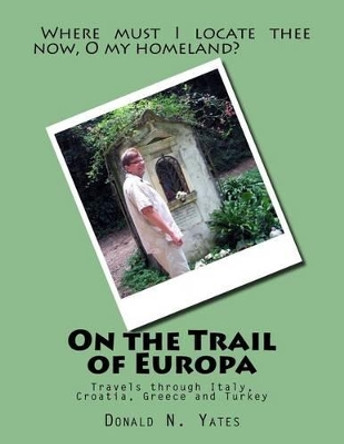 On the Trail of Europa: Travels through Italy, Croatia, Greece and Turkey by Donald N Yates 9781519608161