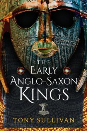 The Early Anglo-Saxon Kings by Tony Sullivan