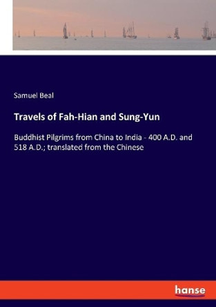 Travels of Fah-Hian and Sung-Yun: Buddhist Pilgrims from China to India - 400 A.D. and 518 A.D.; translated from the Chinese by Samuel Beal 9783337971731