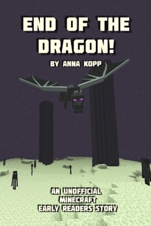 End of the Dragon!: An Unofficial Minecraft Story For Early Readers by Anna Kopp 9781693634789