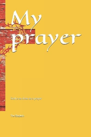 My Prayer: God Is as Close as a Prayer by The Chaplain 9781724114709