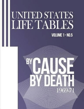 United States Life Tables by Cause of Death: 1969-71 Volume 1, Number 5 by National Center for Heath Statistics 9781493547203