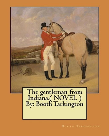 The Gentleman from Indiana.( Novel ) by: Booth Tarkington by Booth Tarkington 9781545548608