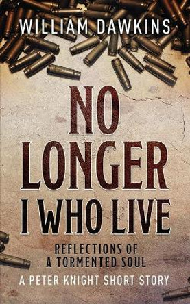 No Longer I Who Live: Reflections of a Tormented Soul by William Dawkins 9781953284020