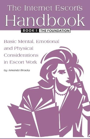 The Internet Escort's Handbook Book 1: The Foundation: Basic Mental, Emotional and Physical Considerations in Escort Work by Amanda Brooks 9798644271870