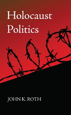 Holocaust Politics by John K Roth 9781498283366