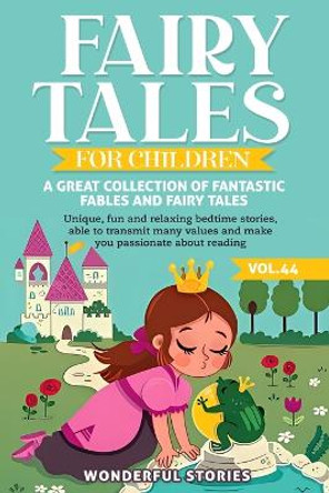 Fairy Tales for Children A great collection of fantastic fables and fairy tales. (Vol.44): Unique, fun and relaxing bedtime stories, able to transmit many values and make you passionate about reading by Wonderful Stories 9798868996276