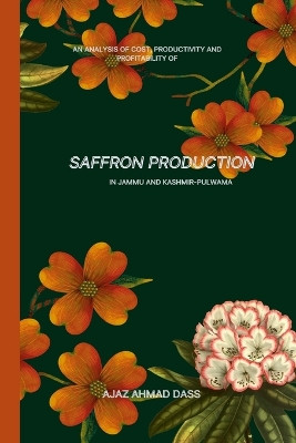 An Analysis of Cost, Productivity and Profitability of Saffron Production in Jammu and Kashmir Pulwama by Ajaz Ahmad Dass 9789089988096