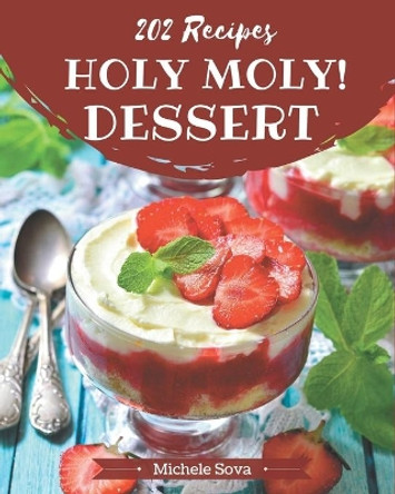 Holy Moly! 202 Dessert Recipes: A Dessert Cookbook from the Heart! by Michele Sova 9798567556429