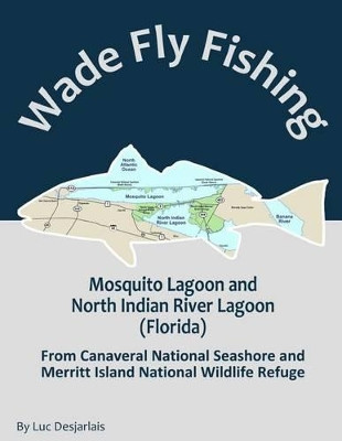 Wade Fly Fishing Mosquito Lagoon and North Indian River Lagoon (Florida) from Canaveral National Seashore and Merritt Island National Wildlife Refuge by Luc Desjarlais 9782924439036