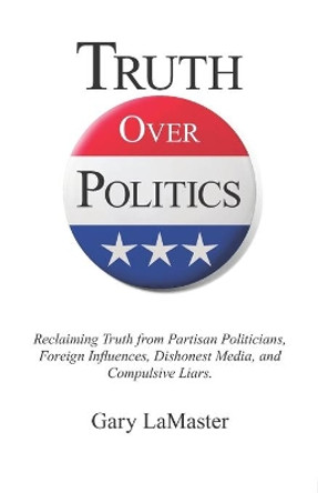 Truth Over Politics: Reclaiming Truth from Partisan Politicians, Foreign Influences, Dishonest Media, and Compulsive Liars. by Brooke Kenney 9798637884063