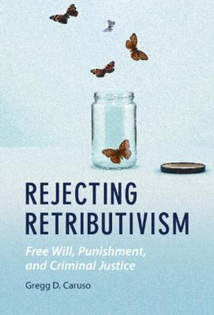 Rejecting Retributivism: Free Will, Punishment, and Criminal Justice by Gregg D. Caruso