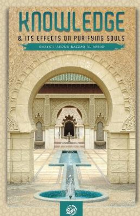 Knowledge & Its Effect on Purifying Souls by Shaykh 'abdur-Razzaq Al-Abbad 9781640078895