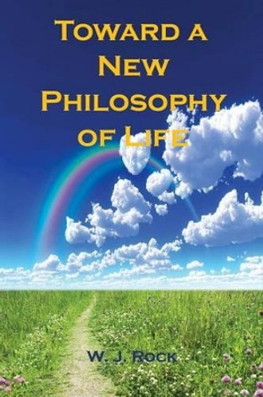 Toward a New Philosophy of Life by W J Rock 9781608626328