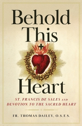 Behold This Heart: St. Francis de Sales and Devotion to the Sacred Heart by Fr Thomas Dailey 9781644131336