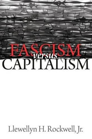 Fascism vs. Capitalism by Llewellyn H Rockwell Jr 9781535185332