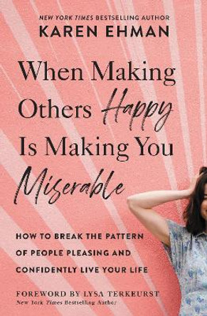 When Making Others Happy Is Making You Miserable: How to Break the Pattern of People-Pleasing and Confidently Live Your Life by Karen Ehman